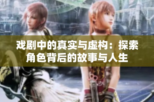 戏剧中的真实与虚构：探索角色背后的故事与人生