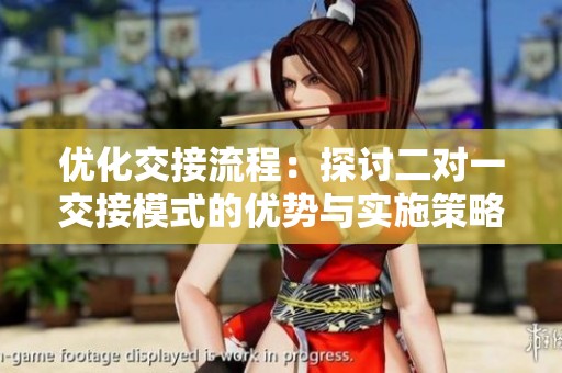 优化交接流程：探讨二对一交接模式的优势与实施策略