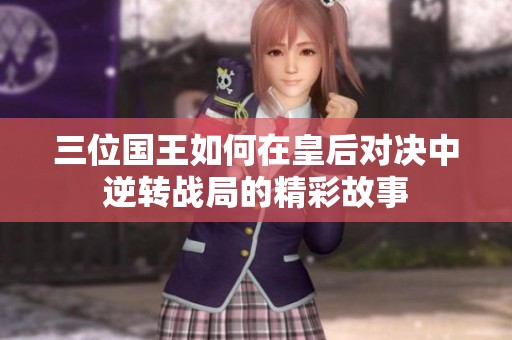 三位国王如何在皇后对决中逆转战局的精彩故事