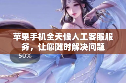 苹果手机全天候人工客服服务，让您随时解决问题
