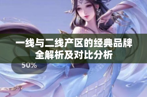 一线与二线产区的经典品牌全解析及对比分析