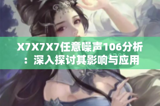 X7X7X7任意噪声106分析：深入探讨其影响与应用