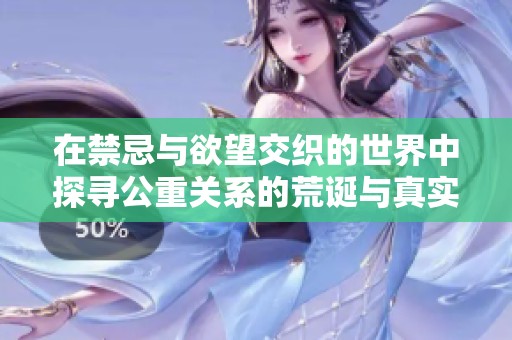 在禁忌与欲望交织的世界中探寻公重关系的荒诞与真实