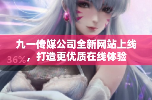 九一传媒公司全新网站上线，打造更优质在线体验