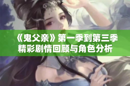 《鬼父亲》第一季到第三季精彩剧情回顾与角色分析