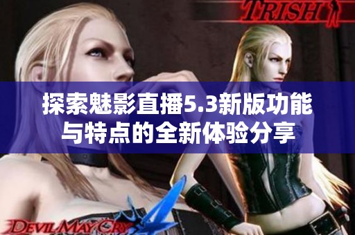 探索魅影直播5.3新版功能与特点的全新体验分享