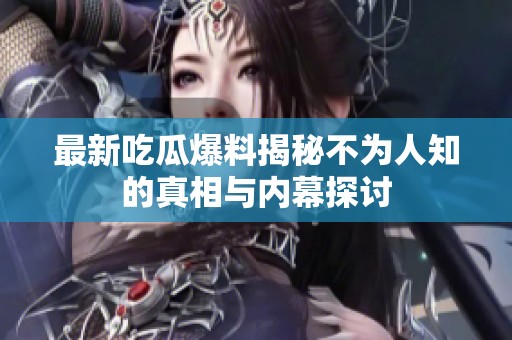 最新吃瓜爆料揭秘不为人知的真相与内幕探讨