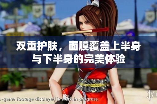 双重护肤，面膜覆盖上半身与下半身的完美体验