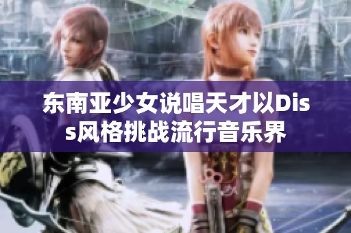 东南亚少女说唱天才以Diss风格挑战流行音乐界