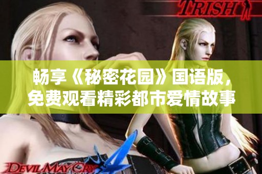 畅享《秘密花园》国语版，免费观看精彩都市爱情故事