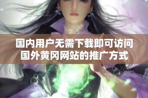 国内用户无需下载即可访问国外黄冈网站的推广方式