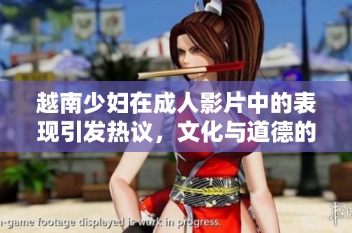 越南少妇在成人影片中的表现引发热议，文化与道德的碰撞