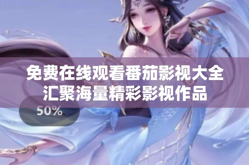 免费在线观看番茄影视大全汇聚海量精彩影视作品