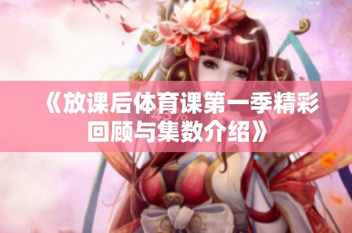 《放课后体育课第一季精彩回顾与集数介绍》