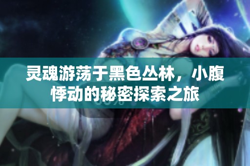灵魂游荡于黑色丛林，小腹悸动的秘密探索之旅