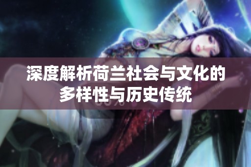 深度解析荷兰社会与文化的多样性与历史传统