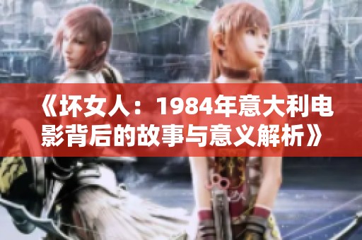 《坏女人：1984年意大利电影背后的故事与意义解析》