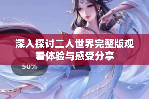 深入探讨二人世界完整版观看体验与感受分享