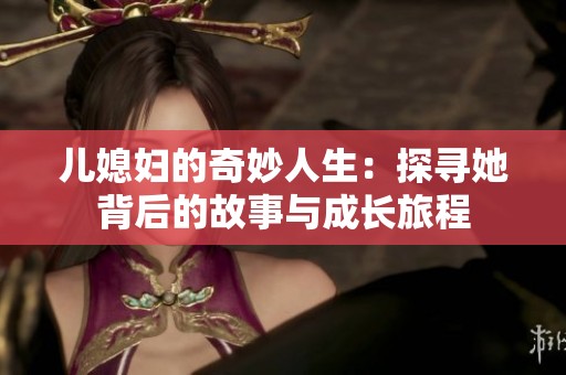 儿媳妇的奇妙人生：探寻她背后的故事与成长旅程