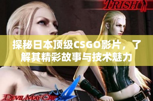 探秘日本顶级CSGO影片，了解其精彩故事与技术魅力