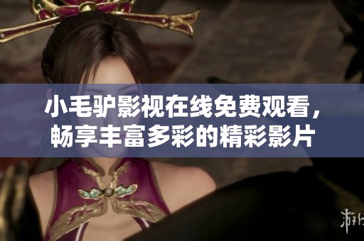 小毛驴影视在线免费观看，畅享丰富多彩的精彩影片