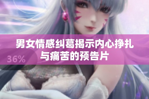 男女情感纠葛揭示内心挣扎与痛苦的预告片