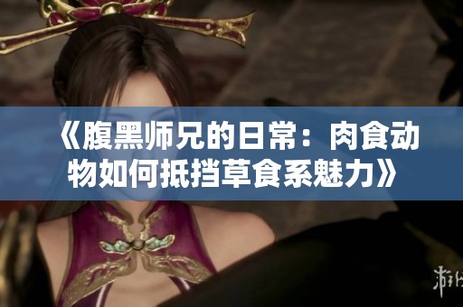 《腹黑师兄的日常：肉食动物如何抵挡草食系魅力》