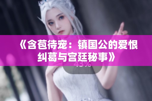 《含苞待宠：镇国公的爱恨纠葛与宫廷秘事》
