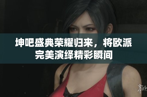 坤吧盛典荣耀归来，将欧派完美演绎精彩瞬间