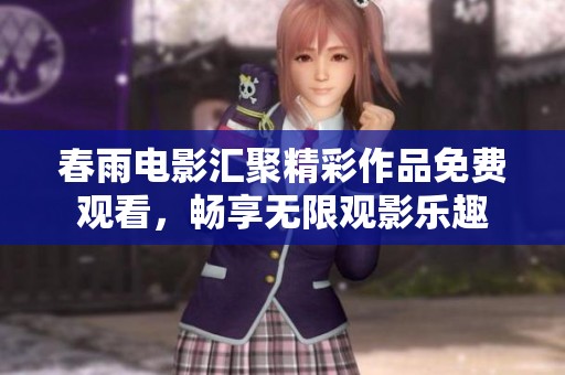 春雨电影汇聚精彩作品免费观看，畅享无限观影乐趣