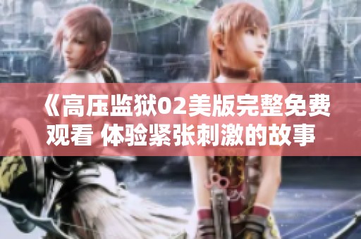 《高压监狱02美版完整免费观看 体验紧张刺激的故事》