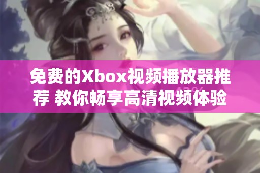 免费的Xbox视频播放器推荐 教你畅享高清视频体验