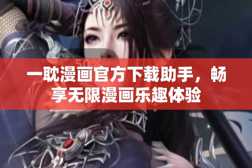 一耽漫画官方下载助手，畅享无限漫画乐趣体验