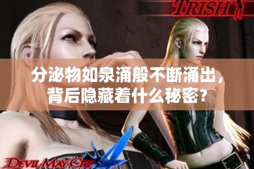 分泌物如泉涌般不断涌出，背后隐藏着什么秘密？