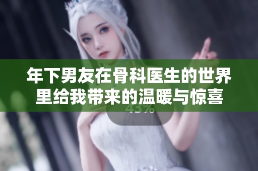 年下男友在骨科医生的世界里给我带来的温暖与惊喜