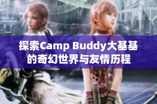 探索Camp Buddy大基基的奇幻世界与友情历程