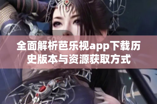 全面解析芭乐视app下载历史版本与资源获取方式