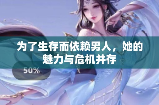为了生存而依赖男人，她的魅力与危机并存