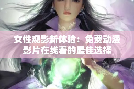 女性观影新体验：免费动漫影片在线看的最佳选择