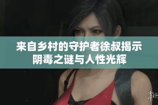 来自乡村的守护者徐叔揭示阴毒之谜与人性光辉