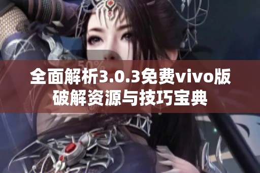 全面解析3.0.3免费vivo版破解资源与技巧宝典