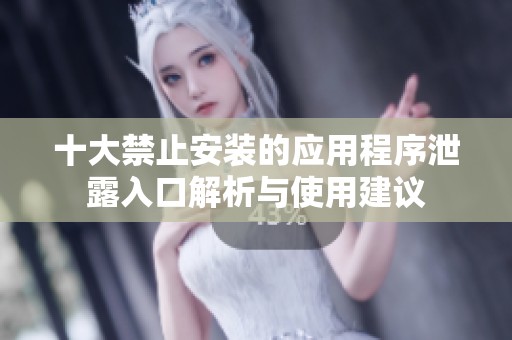 十大禁止安装的应用程序泄露入口解析与使用建议