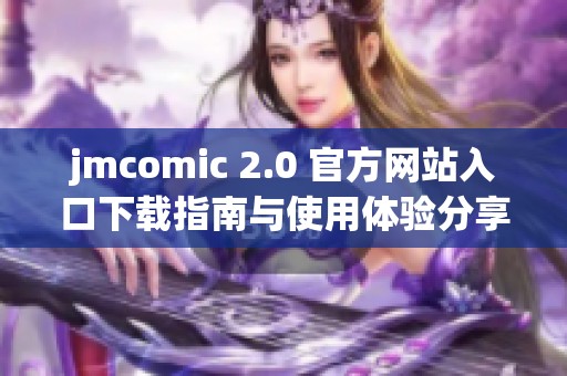 jmcomic 2.0 官方网站入口下载指南与使用体验分享