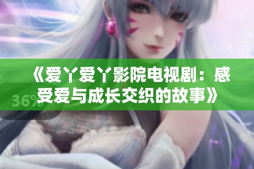 《爱丫爱丫影院电视剧：感受爱与成长交织的故事》