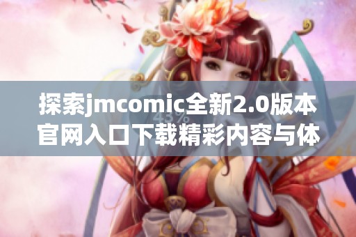 探索jmcomic全新2.0版本官网入口下载精彩内容与体验