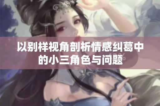 以别样视角剖析情感纠葛中的小三角色与问题