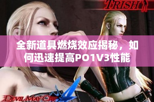 全新道具燃烧效应揭秘，如何迅速提高PO1V3性能