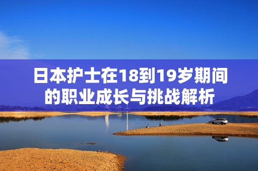 日本护士在18到19岁期间的职业成长与挑战解析
