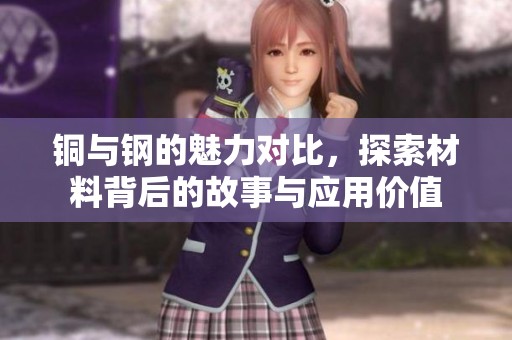 铜与钢的魅力对比，探索材料背后的故事与应用价值