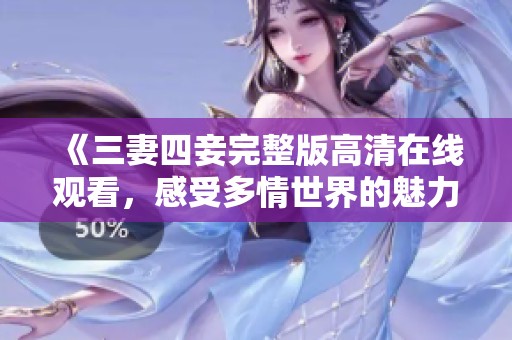 《三妻四妾完整版高清在线观看，感受多情世界的魅力》